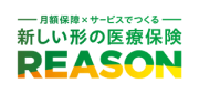 月額保証×サービスでつくる 新しい形の医療保険 REASON